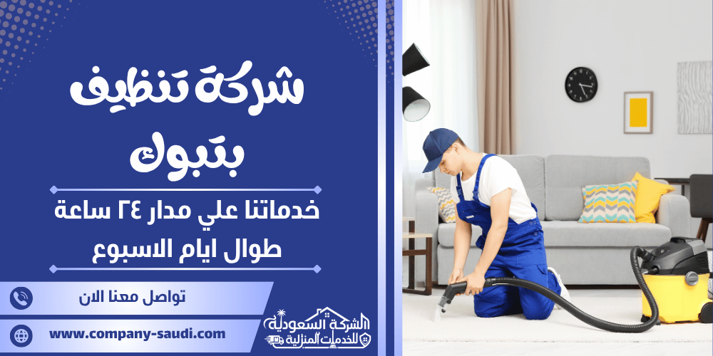 شركة تنظيف بتبوك ( 24/7 طوال الأسبوع ) لنظافة المنازل والشقق
